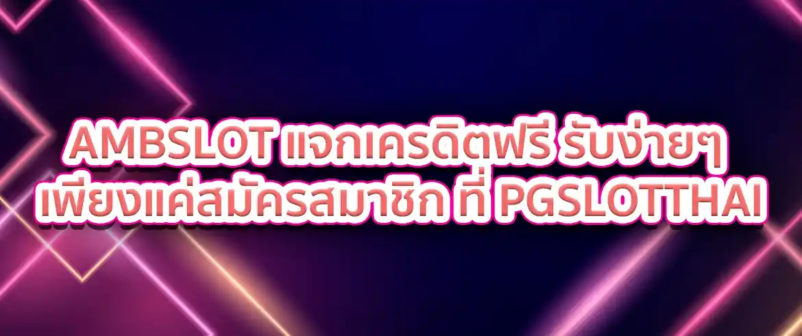 amb เครดิตฟรี โบนัสแจกหนักทุกวัน แค่เข้ามาที่ PGSLOTTHAI